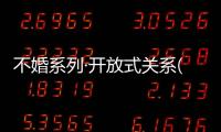 不婚系列·開放式關系(關于不婚系列·開放式關系簡述)