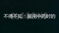 不得不知：服用中藥時的細則和禁忌