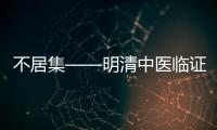 不居集——明清中醫臨證小叢書(關于不居集——明清中醫臨證小叢書簡述)