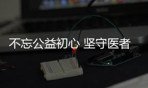 不忘公益初心 堅(jiān)守醫(yī)者擔(dān)當(dāng)，重慶華美開展醫(yī)師節(jié)系列慶祝活動(dòng)
