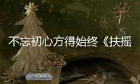 不忘初心方得始終《扶搖》千錘百煉不悔心志
