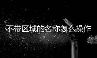 不帶區域的名稱怎么操作