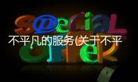 不平凡的服務(關于不平凡的服務簡述)