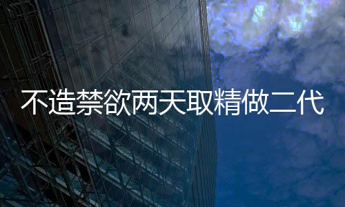 不造禁欲兩天取精做二代試管有無影響戳，時間太短將...