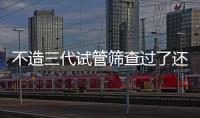 不造三代試管篩查過了還會不會羊穿不過？幾率小別太擔心
