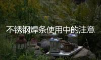 不銹鋼焊條使用中的注意事項