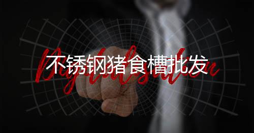 不銹鋼豬食槽批發(fā)