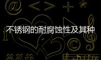 不銹鋼的耐腐蝕性及其種類