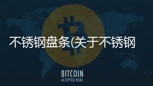 不銹鋼盤條(關(guān)于不銹鋼盤條簡述)