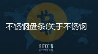 不銹鋼盤條(關于不銹鋼盤條簡述)