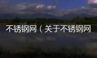 不銹鋼網（關于不銹鋼網的基本情況說明介紹）