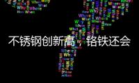 不銹鋼創(chuàng)新高，鉻鐵還會繼續(xù)漲么