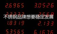 不銹鋼品牌想要穩定發展 必須具備兩種精神