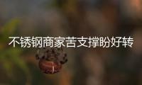 不銹鋼商家苦支撐盼好轉