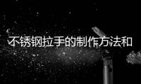不銹鋼拉手的制作方法和注意事項