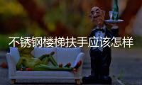 不銹鋼樓梯扶手應(yīng)該怎樣下料