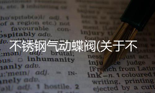 不銹鋼氣動蝶閥(關(guān)于不銹鋼氣動蝶閥簡述)