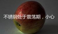 不銹鋼處于震蕩期，小心走位進(jìn)行閃電戰(zhàn)