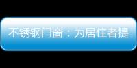 不銹鋼門窗：為居住者提供更加健康的生活環(huán)境