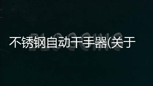 不銹鋼自動干手器(關于不銹鋼自動干手器簡述)