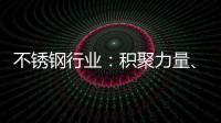 不銹鋼行業：積聚力量、互相協助沖破困局