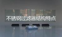 不銹鋼過濾器結構特點