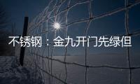 不銹鋼：金九開門先綠但下跌空間受限