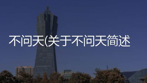 不問天(關于不問天簡述)