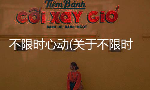 不限時心動(關于不限時心動簡述)
