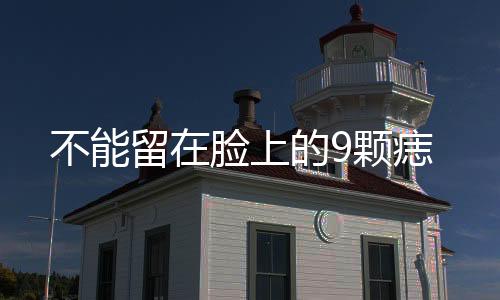 不能留在臉上的9顆痣