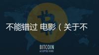 不能錯過 電影（關于不能錯過 電影的基本情況說明介紹）