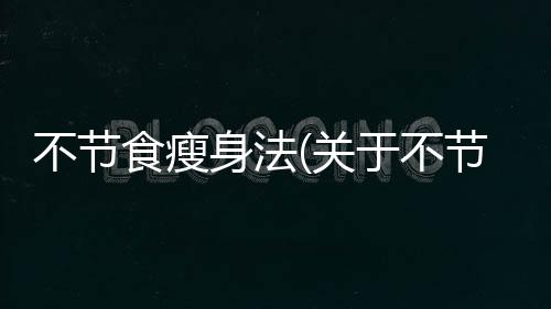 不節食瘦身法(關于不節食瘦身法簡述)