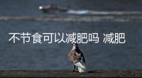 不節食可以減肥嗎 減肥的小技巧有什么呢