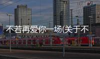 不若再愛你一場(關于不若再愛你一場簡述)