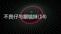 不良仔與眼鏡妹(14)(關于不良仔與眼鏡妹(14)簡述)