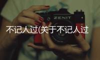 不記人過(關于不記人過簡述)