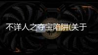 不詳人之奪寶陷阱(關于不詳人之奪寶陷阱簡述)