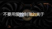 不要用愛控制我2(關于不要用愛控制我2簡述)