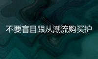 不要盲目跟從潮流購買護(hù)膚品，正確選擇適合你的化妝產(chǎn)品