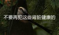 不要再犯這些腎臟健康的錯誤