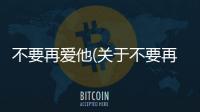 不要再愛他(關于不要再愛他簡述)