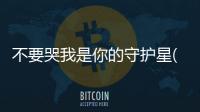 不要哭我是你的守護星(關于不要哭我是你的守護星簡述)