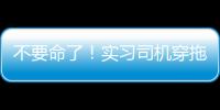 不要命了！實習司機穿拖鞋在馬路上開賽車！