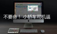 不要命！ 小轎車司機逼停大貨車
