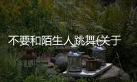 不要和陌生人跳舞(關于不要和陌生人跳舞簡述)