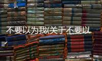 不要以為我(關于不要以為我簡述)