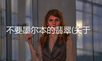 不要墨爾本的翡翠(關(guān)于不要墨爾本的翡翠簡(jiǎn)述)