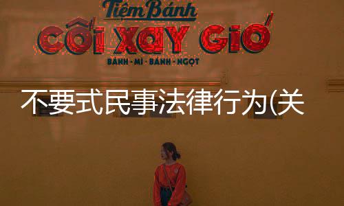 不要式民事法律行為(關于不要式民事法律行為簡述)