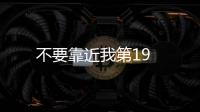 不要靠近我第19