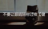 不要讓眼睛陪你過夜【健康】風尚中國網